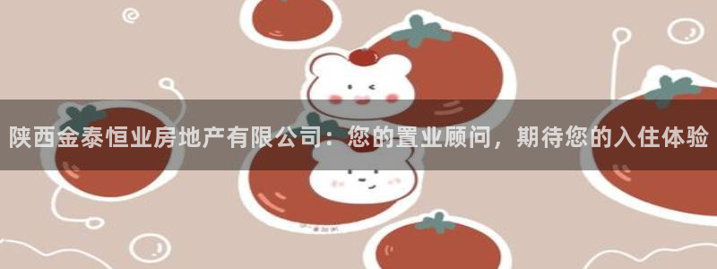 新宝5巅峰：陕西金泰恒业房地产有限公司：您的置业顾问，期待您