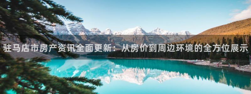 新宝cR一5：驻马店市房产资讯全面更新：从房价到周边环境的全