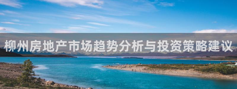 新宝5玩法：柳州房地产市场趋势分析与投资策略建议