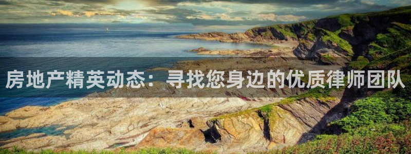 新宝5手机app：房地产精英动态：寻找您身边的优质律师团队