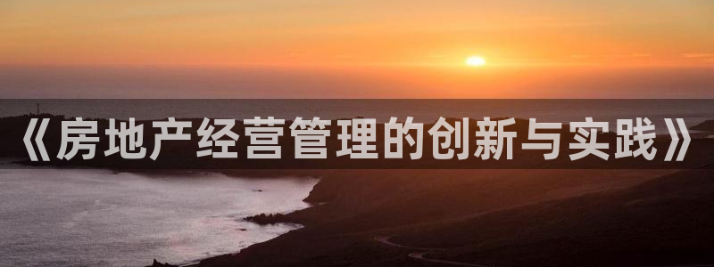 新宝5娱乐如：《房地产经营管理的创新与实践》