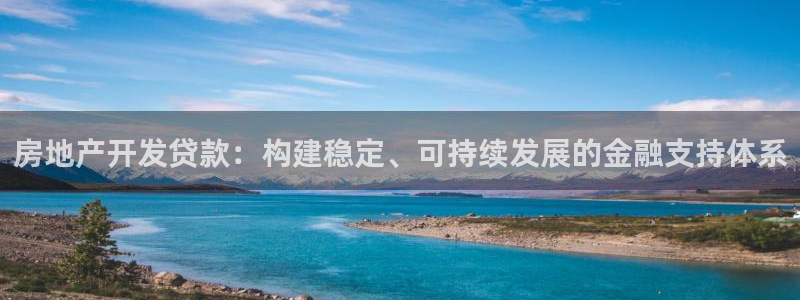 新宝5官方：房地产开发贷款：构建稳定、可持续发展的金融支持体
