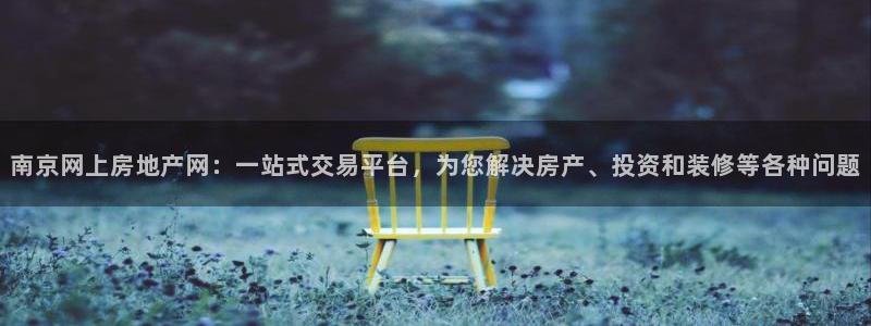 新宝5秒开：南京网上房地产网：一站式交易平台，为您解决房产、