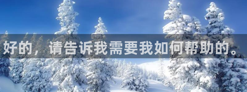 新宝5天：好的，请告诉我需要我如何帮助的。