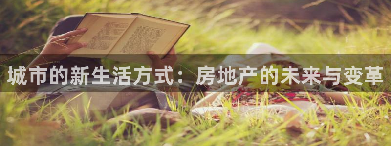 新宝5官方：城市的新生活方式：房地产的未来与变革