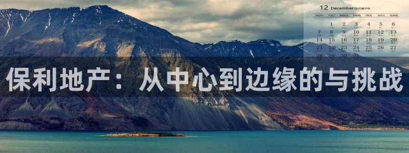 新宝5网站：保利地产：从中心到边缘的与挑战