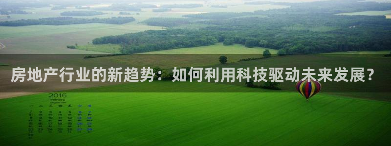 新宝5手机登录：房地产行业的新趋势：如何利用科技驱动未来发展
