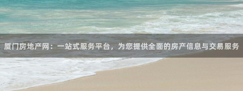 新宝5注册首页：厦门房地产网：一站式服务平台，为您提供全面的