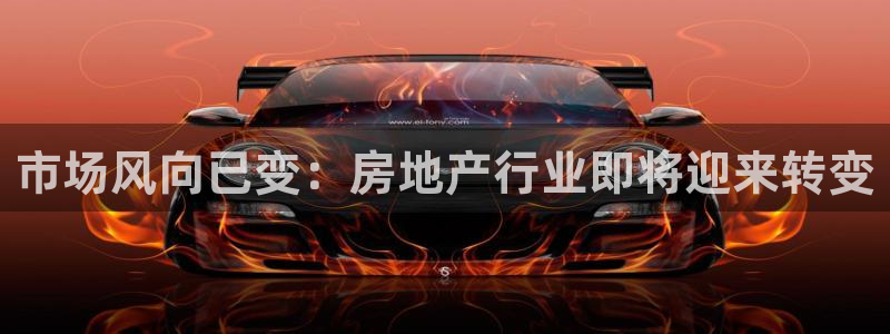 新宝5下载官方：市场风向已变：房地产行业即将迎来转变