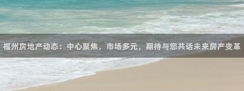 新宝5_测：福州房地产动态：中心聚焦，市场多元，期待与您共话