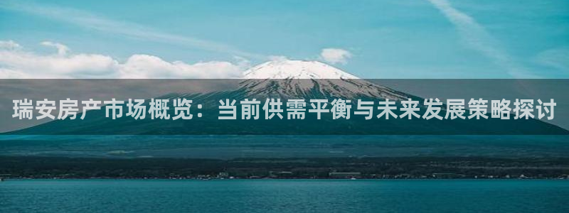新宝5测登录：瑞安房产市场概览：当前供需平衡与未来发展策略探
