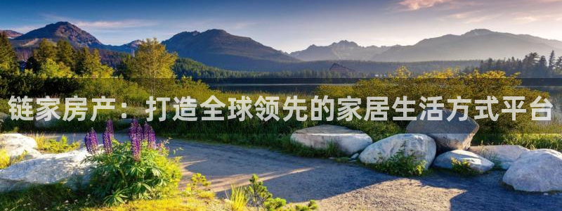 新宝5代理注册：链家房产：打造全球领先的家居生活方式平台