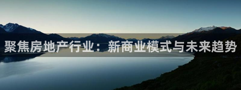 新宝5测速：聚焦房地产行业：新商业模式与未来趋势