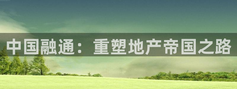 新宝5登录：中国融通：重塑地产帝国之路
