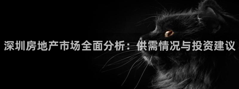 新宝5导师：深圳房地产市场全面分析：供需情况与投资建议