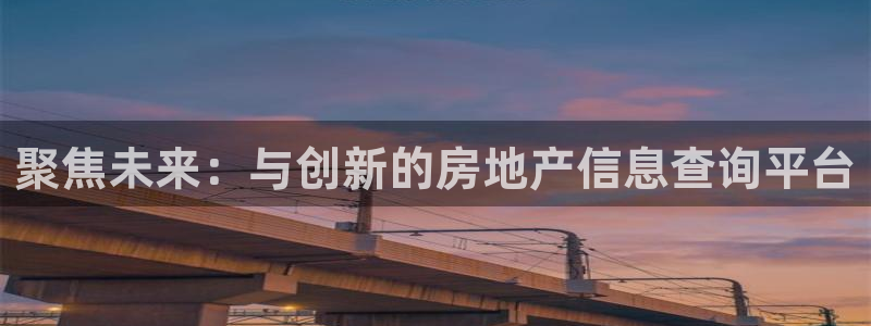 新宝5 - 测速登陆：聚焦未来：与创新的房地产信息查询平台