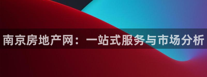 新宝5娱乐手机登录：南京房地产网：一站式服务与市场分析