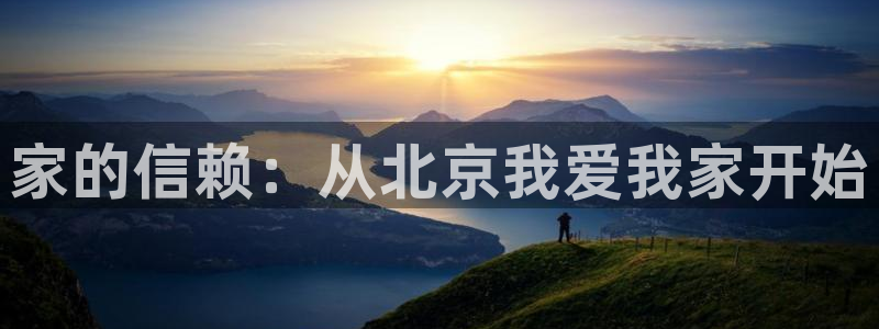新宝5得74OOO5：家的信赖：从北京我爱我家开始