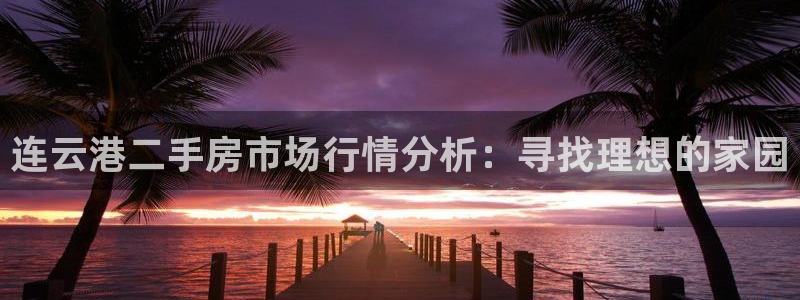 新宝5娱乐如：连云港二手房市场行情分析：寻找理想的家园