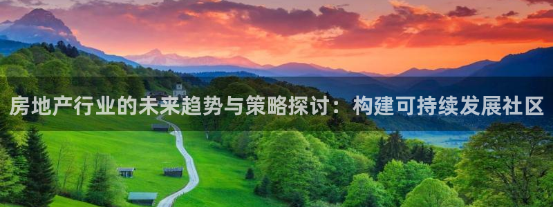 新宝5官网平台：房地产行业的未来趋势与策略探讨：构建可持续发